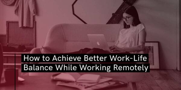 How To Achieve Better Work-Life Balance During Remote Work