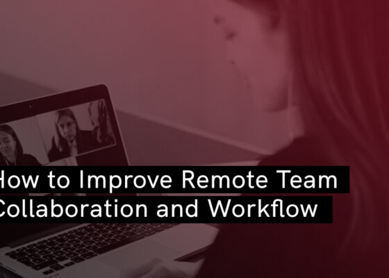 How to Improve Remote Team Collaboration and Workflow